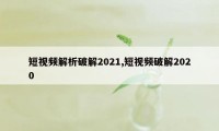 短视频解析破解2021,短视频破解2020