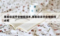 黑客应该学会哪些技术,黑客应该学会哪些技术呢