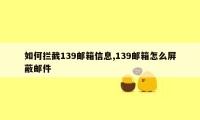 如何拦截139邮箱信息,139邮箱怎么屏蔽邮件