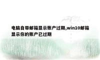 电脑自带邮箱显示账户过期,win10邮箱显示你的账户已过期