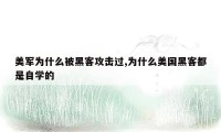 美军为什么被黑客攻击过,为什么美国黑客都是自学的