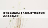 和平精英破解隐藏个人战绩,和平精英破解隐藏战绩工具v12