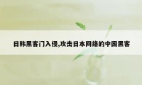 日韩黑客门入侵,攻击日本网络的中国黑客