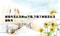 邮箱号怎么注册qq下载,下载了邮箱怎么注册账号