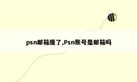 psn邮箱废了,Psn账号是邮箱吗