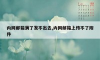 内网邮箱满了发不出去,内网邮箱上传不了附件