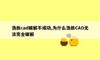 浩辰cad破解不成功,为什么浩辰CAD无法完全破解