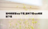 猫咪破解版app下载,猫咪下载app破解版下载