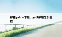 邮箱yahho下载,hyatt邮箱怎么登陆