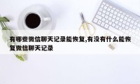 有哪些微信聊天记录能恢复,有没有什么能恢复微信聊天记录