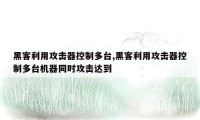 黑客利用攻击器控制多台,黑客利用攻击器控制多台机器同时攻击达到