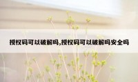 授权码可以破解吗,授权码可以破解吗安全吗