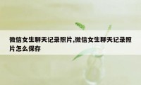 微信女生聊天记录照片,微信女生聊天记录照片怎么保存