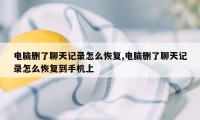 电脑删了聊天记录怎么恢复,电脑删了聊天记录怎么恢复到手机上