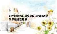 Skype聊天记录变空白,skype通话显示在通话记录