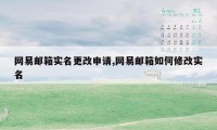 网易邮箱实名更改申请,网易邮箱如何修改实名