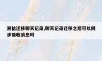 潮信迁移聊天记录,聊天记录迁移之后可以同步接收消息吗