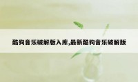 酷狗音乐破解版入库,最新酷狗音乐破解版