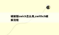 破解版swich怎么用,swithch破解流程