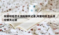 阿里旺旺怎么消除聊天记录,阿里旺旺怎么清空聊天记录