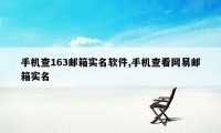 手机查163邮箱实名软件,手机查看网易邮箱实名