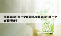 苹果邮箱只能一个邮箱吗,苹果邮箱只能一个邮箱吗知乎