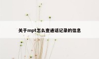 关于mpt怎么查通话记录的信息