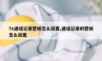 7x通话记录壁纸怎么设置,通话记录的壁纸怎么设置