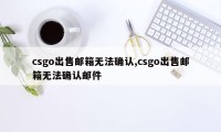 csgo出售邮箱无法确认,csgo出售邮箱无法确认邮件