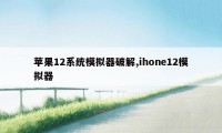 苹果12系统模拟器破解,ihone12模拟器