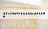 黑客能否改变手机系统,手机怎么变成黑客系统