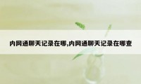 内网通聊天记录在哪,内网通聊天记录在哪查