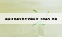 黑客江湖再见舞蹈文案高级,江湖再见 文案