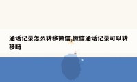 通话记录怎么转移微信,微信通话记录可以转移吗