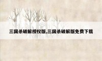 三国杀破解授权版,三国杀破解版免费下载