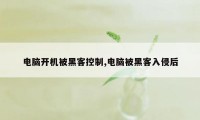 电脑开机被黑客控制,电脑被黑客入侵后