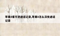 苹果8看不到通话记录,苹果8怎么没有通话记录