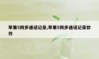 苹果5同步通话记录,苹果5同步通话记录软件