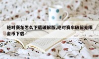 绝对赛车怎么下载破解版,绝对赛车破解无限金币下载