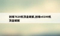 创维7620机顶盒破解,创维e8100机顶盒破解