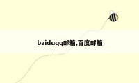 baiduqq邮箱,百度邮箱