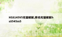 HS8145V5光猫破解,移动光猫破解hs8545m5