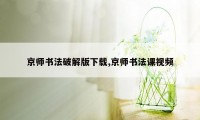 京师书法破解版下载,京师书法课视频