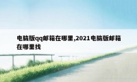 电脑版qq邮箱在哪里,2021电脑版邮箱在哪里找