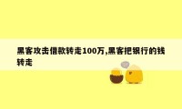 黑客攻击借款转走100万,黑客把银行的钱转走