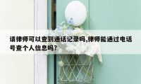 请律师可以查到通话记录吗,律师能通过电话号查个人信息吗?