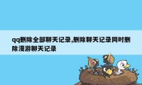 qq删除全部聊天记录,删除聊天记录同时删除漫游聊天记录