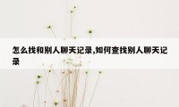 怎么找和别人聊天记录,如何查找别人聊天记录