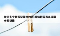 微信多个聊天记录咋收藏,微信聊天怎么收藏全部记录