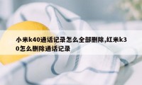 小米k40通话记录怎么全部删除,红米k30怎么删除通话记录